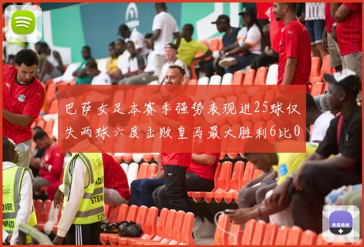巴萨女足本赛季强势表现进25球仅失两球六度击败皇马最大胜利6比0