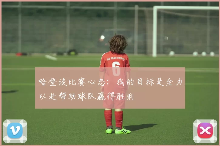 哈登谈比赛心态：我的目标是全力以赴帮助球队赢得胜利