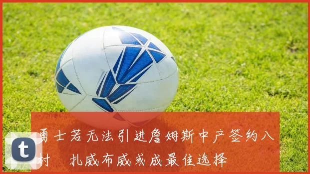 勇士若无法引进詹姆斯中产签约八村塁扎威布威或成最佳选择