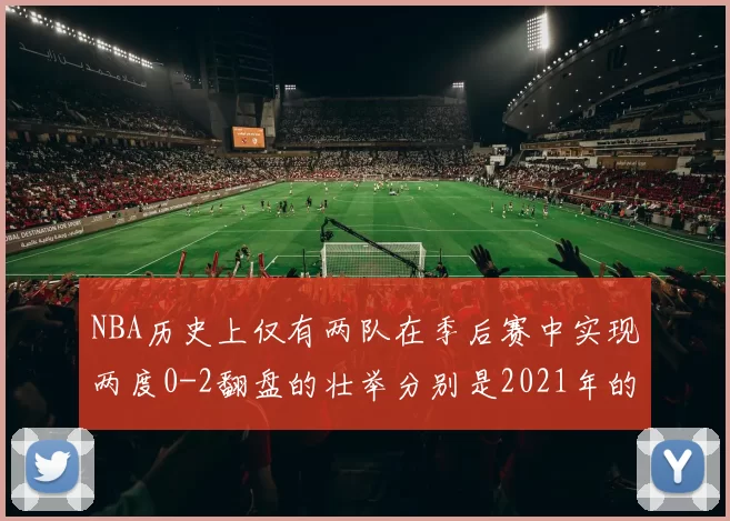 NBA历史上仅有两队在季后赛中实现两度0-2翻盘的壮举分别是2021年的雄鹿与快船