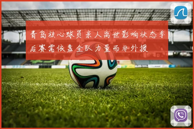 青岛核心球员亲人离世影响状态季后赛需依靠全队力量而非外援