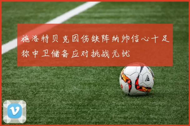 施洛特贝克因伤缺阵纳帅信心十足称中卫储备应对挑战无忧