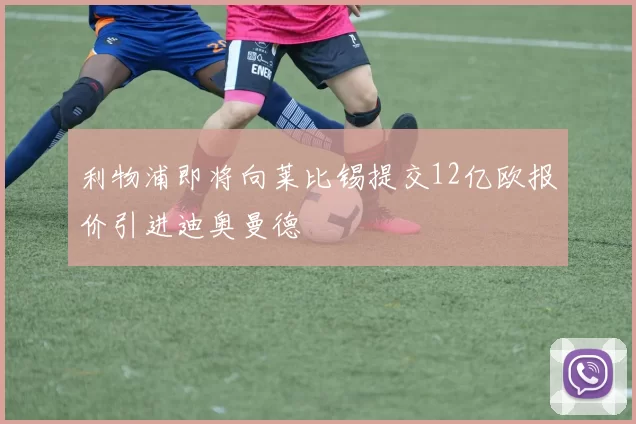 利物浦即将向莱比锡提交12亿欧报价引进迪奥曼德