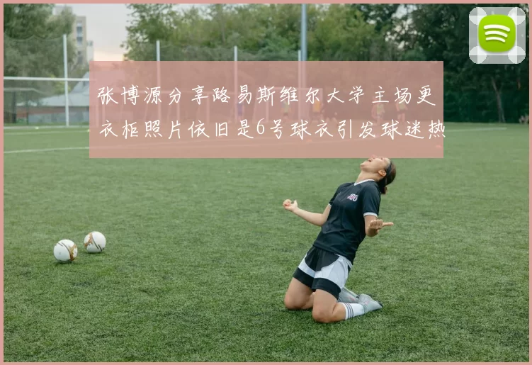 张博源分享路易斯维尔大学主场更衣柜照片依旧是6号球衣引发球迷热议