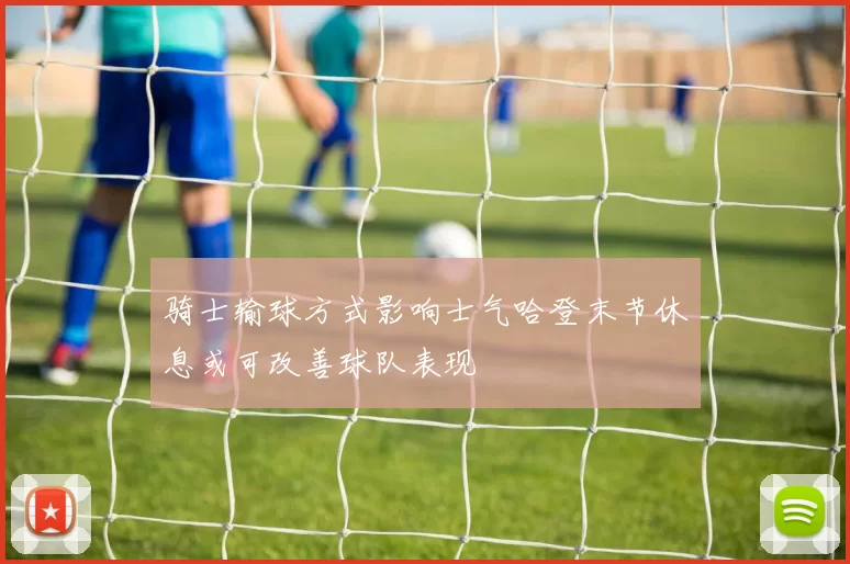 骑士输球方式影响士气哈登末节休息或可改善球队表现