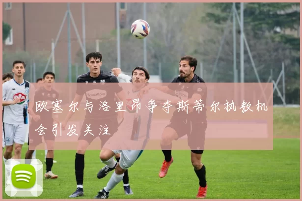 欧塞尔与洛里昂争夺斯蒂尔执教机会引发关注